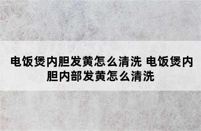 电饭煲内胆发黄怎么清洗 电饭煲内胆内部发黄怎么清洗